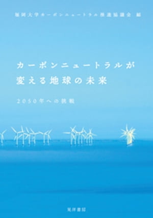 カーボンニュートラルが変える地球の未来ーー2050年への挑戦ーー【電子書籍】[ 福岡大学カーボンニュートラル推進協議会 ]