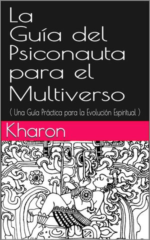 La Guia del Psiconauta para el Multiverso Una Gu?a Pr?ctica para la Evoluci?n Espiritual