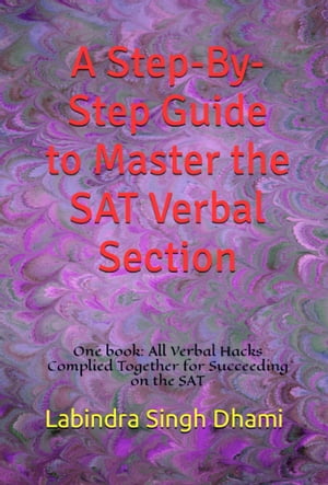 A Step-By-Step Guide to Master the SAT Verbal Section One Book: All Verbal Hacks Compiled Together for Succeeding on the SAT【電子書籍】[ Labindra Singh Dhami ]