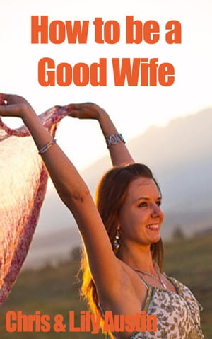How to Be a Good Wife - The Ultimate Guide to Keep Your Marriage and Your Man Happy
