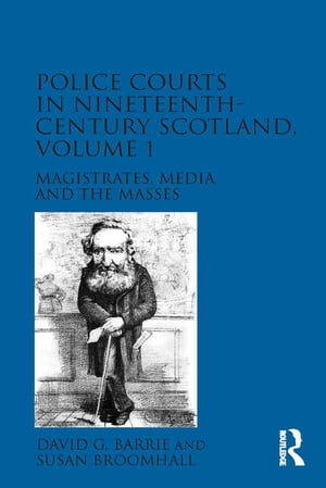 Police Courts in Nineteenth-Century Scotland, Volume 1 Magistrates, Media and the Masses