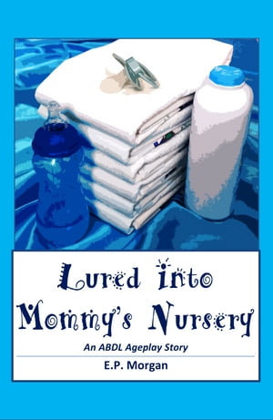 Lured into Mommy 039 s Nursery An ABDL Ageplay Story【電子書籍】 E.P. Morgan