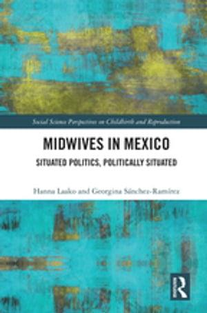 Midwives in Mexico Situated Politics, Politically Situated【電子書籍】[ Hanna Laako ]