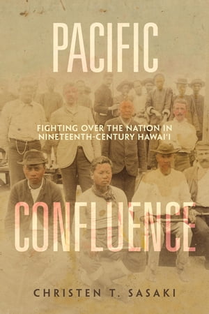 Pacific Confluence Fighting over the Nation in Nineteenth-Century Hawai'iŻҽҡ[ Christen T. Sasaki ]