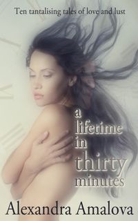 A Lifetime In Thirty Minutes: Ten Tantalising Tales Of Love And Lust【電子書籍】[ Alexandra Amalova ]