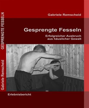 Gesprengte Fesseln Erfolgreicher Ausbruch aus h?uslicher Gewalt【電子書籍】[ Gabriele Remscheid ]