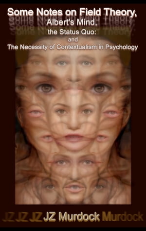 Some Notes on Field Theory, Albert 039 s Mind, and the Status Quo: The Necessity of Contextualism in Psychology Includes: Synesthesia / Schizophrenia【電子書籍】 JZ Murdock