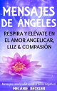 ŷKoboŻҽҥȥ㤨Mensajes De ?ngeles, Respira y El?vate en el amor Angelicar, Luz & Compasi?nŻҽҡ[ Melanie Beckler ]פβǤʤ130ߤˤʤޤ