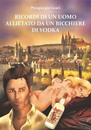 Ricordi di un uomo allietato da un bicchiere di vodka【電子書籍】[ Piergiorgio Leaci ]