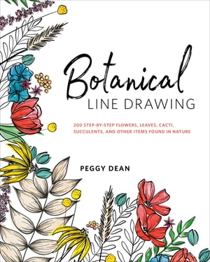 Botanical Line Drawing 200 Step-by-Step Flowers, Leaves, Cacti, Succulents, and Other Items Found in Nature【電子書籍】[ Peggy Dean ]