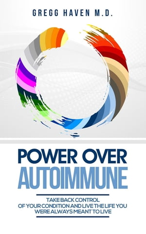 Power Over Autoimmune Take Back Control of Your Condition and Live the Life You Were Always Meant to Live【電子書籍】[ Gregg Haven M.D. ]