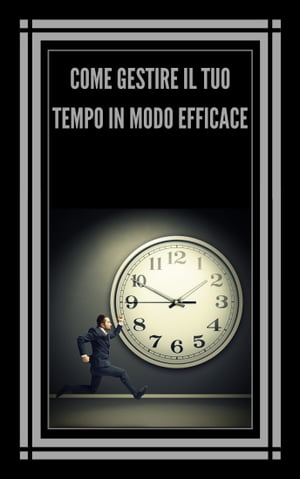 COME GESTIRE IL TUO TEMPO IN MODO EFFICACE! TECNICHE INFALLIBILI PER AIUTARVI A PRENDERE IL CONTROLLO DEL VOSTRO TEMPO ED ESSERE PI? EFFICACI E PRODUTTIVI!