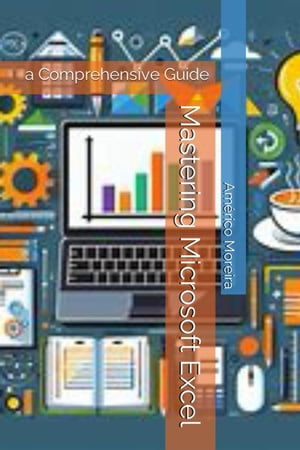 Mastering Microsoft Excel: a Comprehensive Guide