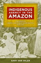 Indigenous Agency in the Amazon The Mojos in Liberal and Rubber-Boom Bolivia, 1842 1932【電子書籍】 Gary Van Valen