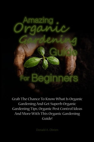 Amazing Organic Gardening Guide For Beginners