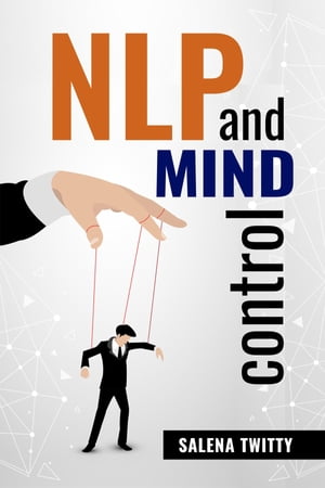 NLP AND MIND CONTROL Mind Control Techniques Based on Persuasion and the Use of Dark Psychology (2022 Guide for Beginners)【電子書籍】 Salena Twitty