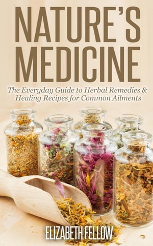 Nature’s Medicine: The Everyday Guide to Herbal Remedies & Healing Recipes for Common Ailments