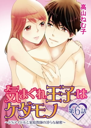気まぐれ王子はケダモノ〜ドSアイドルと家庭教師の淫らな秘密〜　6