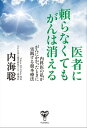 医者に頼らなくてもがんは消える～内科医の私ががんにかかったときに実践する根本療法【電子書籍】[ 内海聡 ]