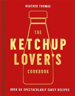 The Ketchup Lover’s Cookbook: Over 60 Spectacu