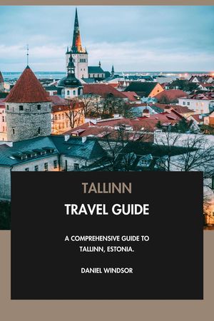 Tallinn Travel Guide: A Comprehensive Guide to Tallinn, Estonia.【電子書籍】[ Daniel Windsor ]