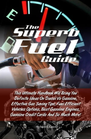 The Superb Fuel Guide This Ultimate Handbook Will Bring You Definite Ideas On Diesel Vs Gasoline, Effective Gas Saving Tips, Fuel Efficient Vehicles Options, Best Gasoline Engines, Gasoline Credit Cards And So Much More!