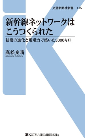 新幹線ネットワークはこうつくられた 技術の進化と現場力で築いた3000キロ【電子書籍】[ 高松良晴 ]