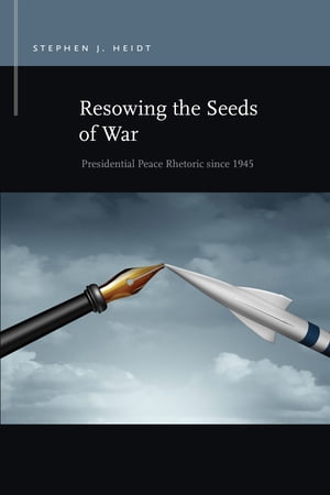 Resowing the Seeds of War Presidential Peace Rhetoric since 1945Żҽҡ[ Stephen J. Heidt ]