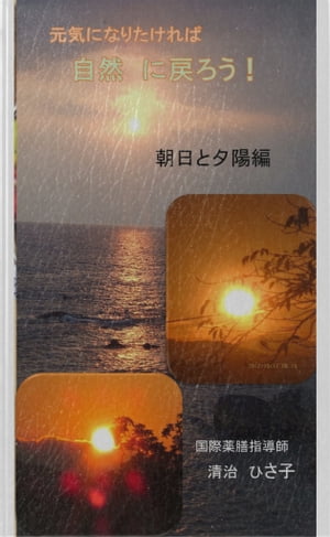 元気になりたければ「自然」に戻ろう！ 朝日と夕陽編　　体と心のリセットのために【電子書籍】[ 清治　ひさ子 ]