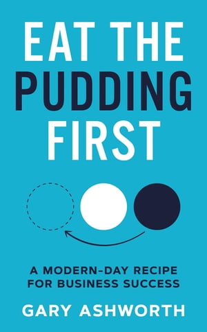 Eat The Pudding First A modern-day recipe for business success【電子書籍】[ Gary Ashworth ]