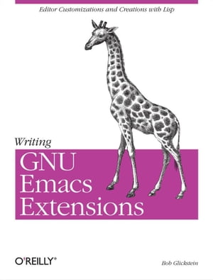 Writing GNU Emacs Extensions Editor Customizations and Creations with Lisp【電子書籍】 Bob Glickstein