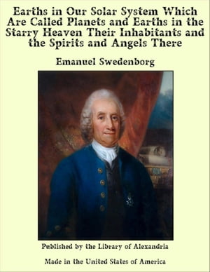 Earths in Our Solar System Which are Called Planets and Earths in The Starry Heaven Their inhabitants and The Spirits and Angels There