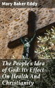 The People 039 s Idea of God: Its Effect On Health And Christianity【電子書籍】 Mary Baker Eddy