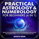 Practical Astrology Numerology For Beginners (4 in 1) Discover Your Souls Purpose, Decode Your Relationships, Understand All The Essentials Utilize Tarot Crystals To Enhance Your Life【電子書籍】 Sasvata Sukha