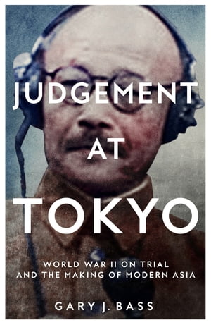 Judgement at Tokyo World War II on Trial and the Making of Modern Asia【電子書籍】[ Gary J. Bass ]