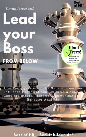 Lead your Boss from Below How Employees without a Superior function Influence Organizational Cultures quietly Convince others. Rhetoric, Communication Behavior Analysis【電子書籍】 Simone Janson