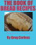 Book of Bread Recipes Bringing Back the Good Old Days