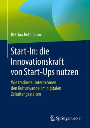 Start-In: die Innovationskraft von Start-Ups nutzen Wie tradierte Unternehmen den Kulturwandel im digitalen Zeitalter gestalten