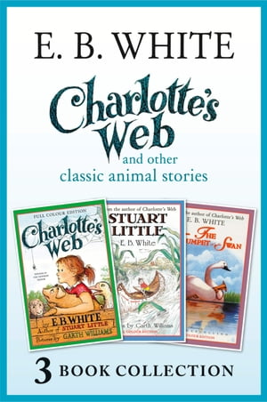 Charlotte’s Web and other classic animal stories: Charlotte’s Web, The Trumpet of the Swan, Stuart Little【電子書籍】 E. B. White