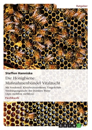 Die Honigbiene: Ma?nahmenb?ndel Vitalzucht Mit Sonderteil: Klotzbeutenimkerei; Umgekehrte Verdr?ngungszucht der Dunklen Biene (Apis mellifera mellifera)【電子書籍】[ Steffen Hanniske ]