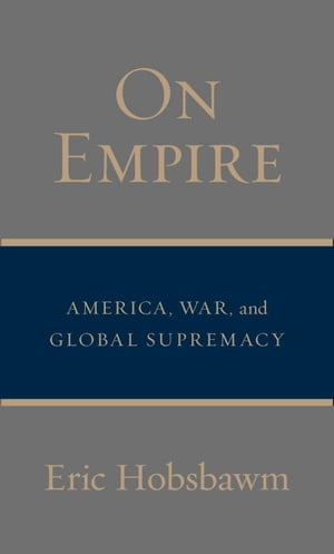 On Empire America, War, and Global Supremacy【電子書籍】 Eric Hobsbawm