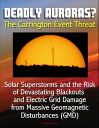 Deadly Auroras? The Carrington Event Threat: Solar Superstorms and the Risk of Devastating Blackouts and Electric Grid Damage from Massive Geomagnetic Disturbances (GMD)