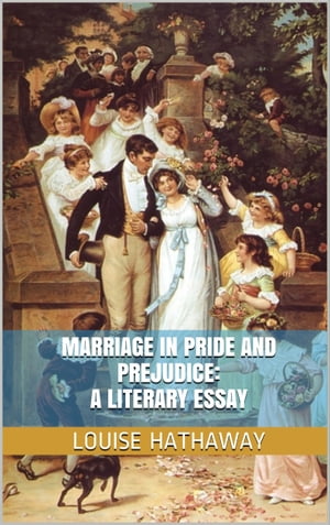 Marriage in Pride and Prejudice: A Literary EssayŻҽҡ[ Louise Hathaway ]