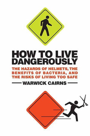 How to Live Dangerously The Hazards of Helmets, the Benefits of Bacteria, and the Risks of Living Too Safe