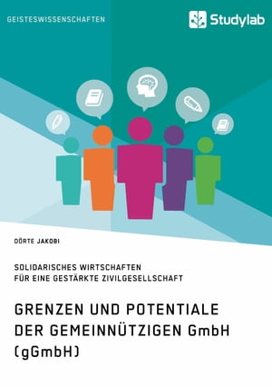 Grenzen und Potenziale der gemeinn?tzigen GmbH (gGmbH) Gemeinwohlorientiertes und solidarisches Wirtschaften f?r eine gest?rkte Zivilgesellschaft