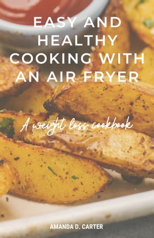 Easy and Healthy Cooking with an Air Fryer A Weight Loss Cookbook【電子書籍】[ Amanda Carter ]