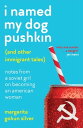 I Named My Dog Pushkin (And Other Immigrant Tales) Notes From a Soviet Girl on Becoming an American Woman【電子書籍】 Margarita Gokun Silver