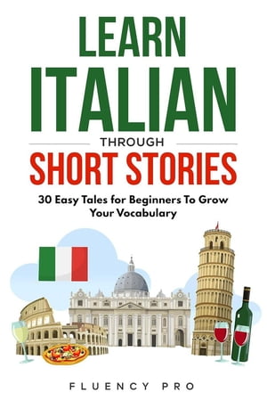 Learn Italian Through Short Stories: 30 Easy Tales for Beginners To Grow Your Vocabulary【電子書籍】 Fluency Pro