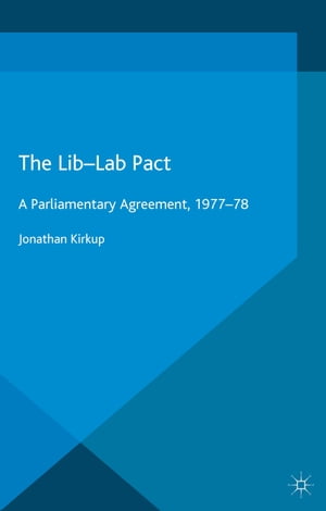 The Lib-Lab Pact A Parliamentary Agreement, 1977-78【電子書籍】[ Jonathan Kirkup ]