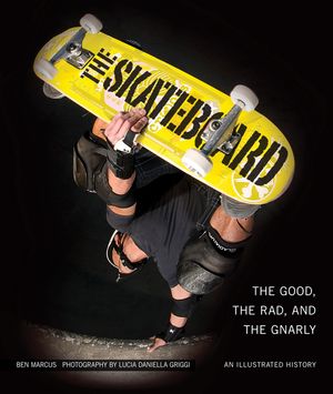 The Skateboard The Good, the Rad, and the Gnarly: An Illustrated History【電子書籍】[ Ben Marcus ]